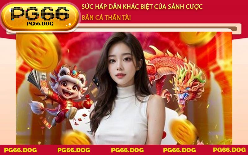 Sức hấp dẫn khác biệt của sảnh cược Bắn Cá Thần Tài