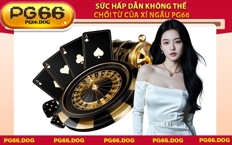 Sức hấp dẫn không thể chối từ của Xí Ngầu PG66